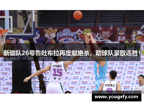 新疆队26号鲁吐布拉再度献绝杀，助球队豪取连胜！