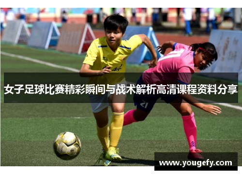 女子足球比赛精彩瞬间与战术解析高清课程资料分享