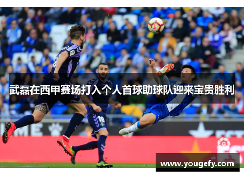 武磊在西甲赛场打入个人首球助球队迎来宝贵胜利