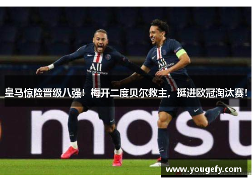 皇马惊险晋级八强！梅开二度贝尔救主，挺进欧冠淘汰赛！