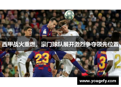 西甲战火重燃，豪门球队展开激烈争夺领先位置