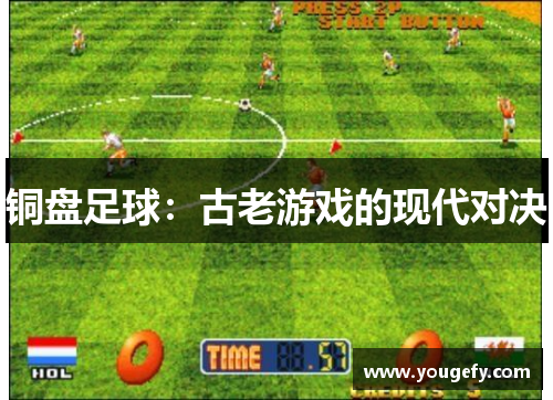 铜盘足球：古老游戏的现代对决
