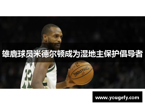 雄鹿球员米德尔顿成为湿地主保护倡导者