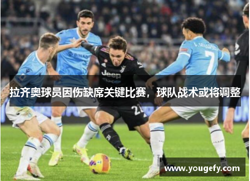 拉齐奥球员因伤缺席关键比赛，球队战术或将调整