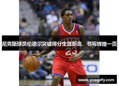 尼克斯球员伦德尔突破得分生涯新高，书写辉煌一页