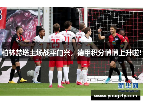 柏林赫塔主场战平门兴，德甲积分悄悄上升啦！