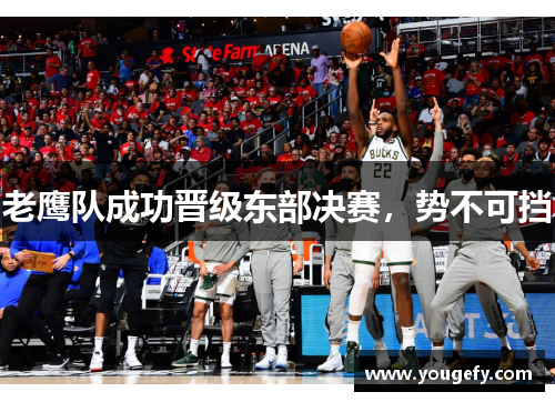 老鹰队成功晋级东部决赛，势不可挡