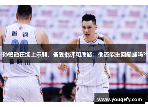 孙铭徽在场上示弱，备受批评和质疑：他还能重回巅峰吗？