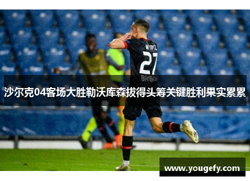 沙尔克04客场大胜勒沃库森拔得头筹关键胜利果实累累