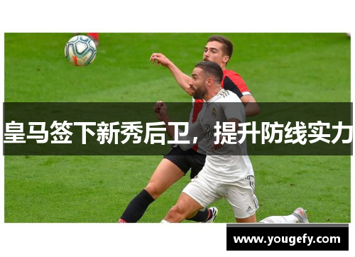 皇马签下新秀后卫，提升防线实力