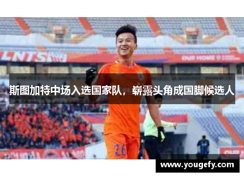 斯图加特中场入选国家队，崭露头角成国脚候选人
