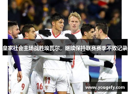皇家社会主场战胜埃瓦尔，继续保持联赛赛季不败记录