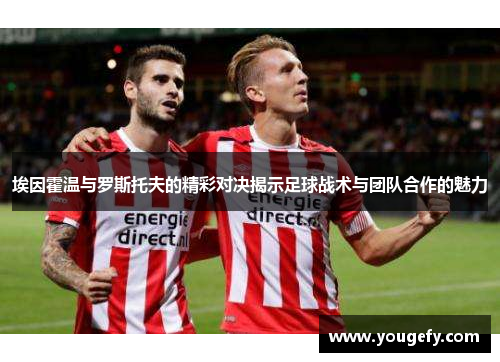 埃因霍温与罗斯托夫的精彩对决揭示足球战术与团队合作的魅力