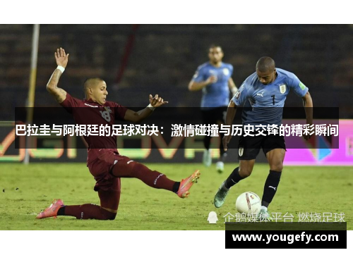 巴拉圭与阿根廷的足球对决：激情碰撞与历史交锋的精彩瞬间