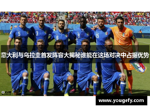 意大利与乌拉圭首发阵容大揭秘谁能在这场对决中占据优势