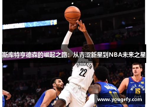斯库特亨德森的崛起之路：从青涩新星到NBA未来之星
