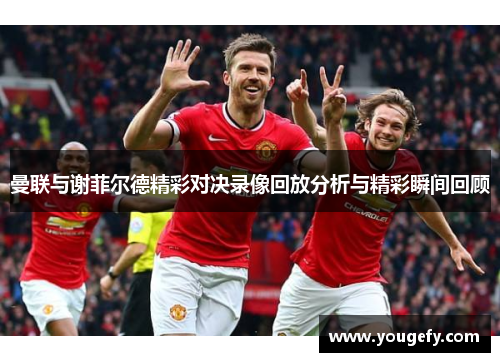 曼联与谢菲尔德精彩对决录像回放分析与精彩瞬间回顾