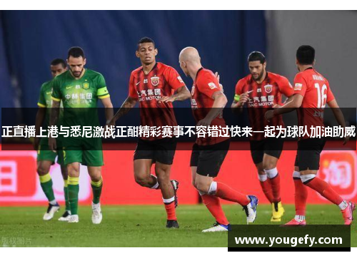 正直播上港与悉尼激战正酣精彩赛事不容错过快来一起为球队加油助威