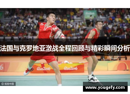法国与克罗地亚激战全程回顾与精彩瞬间分析