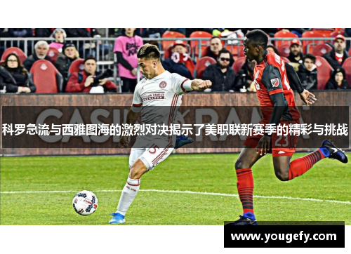 科罗急流与西雅图海的激烈对决揭示了美职联新赛季的精彩与挑战
