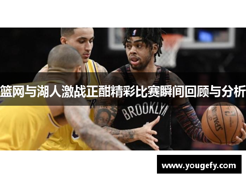 篮网与湖人激战正酣精彩比赛瞬间回顾与分析