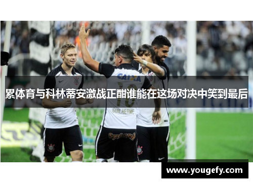 累体育与科林蒂安激战正酣谁能在这场对决中笑到最后