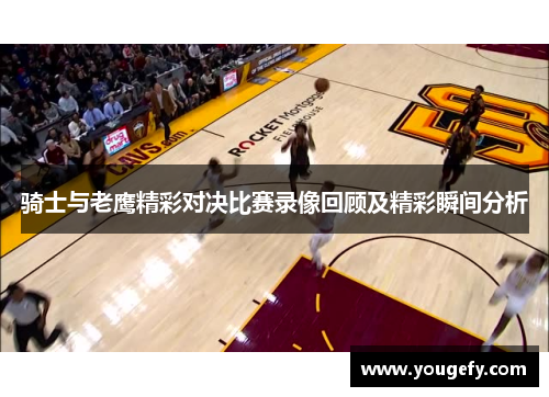 骑士与老鹰精彩对决比赛录像回顾及精彩瞬间分析