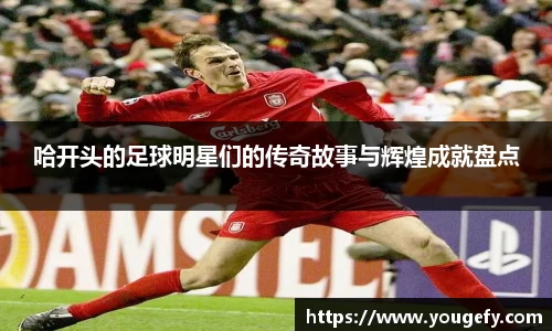 哈开头的足球明星们的传奇故事与辉煌成就盘点