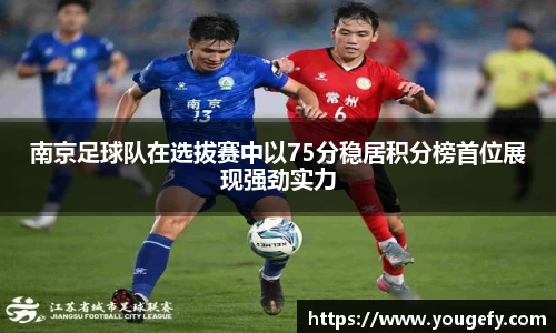 南京足球队在选拔赛中以75分稳居积分榜首位展现强劲实力
